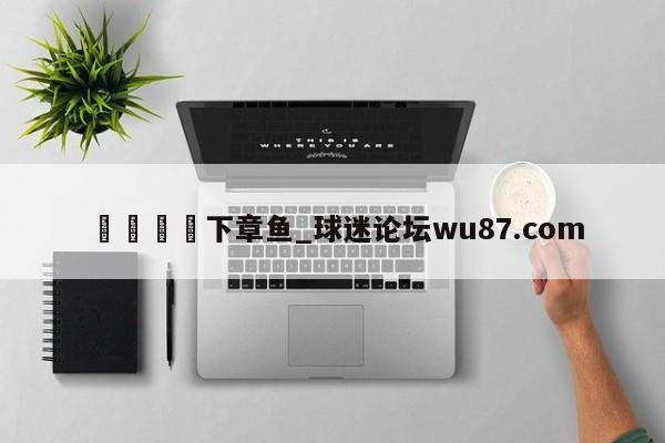 🍢下章鱼_球迷论坛wu87.com