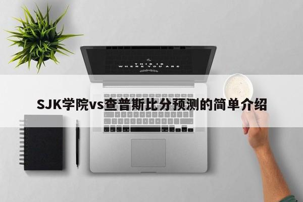 SJK学院vs查普斯比分预测的简单介绍
