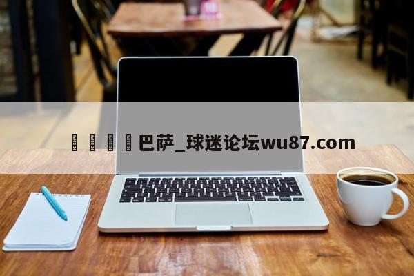 🍢巴萨_球迷论坛wu87.com