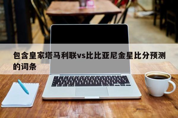包含皇家塔马利联vs比比亚尼金星比分预测的词条