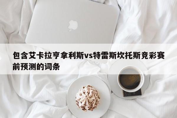 包含艾卡拉亨拿利斯vs特雷斯坎托斯竞彩赛前预测的词条