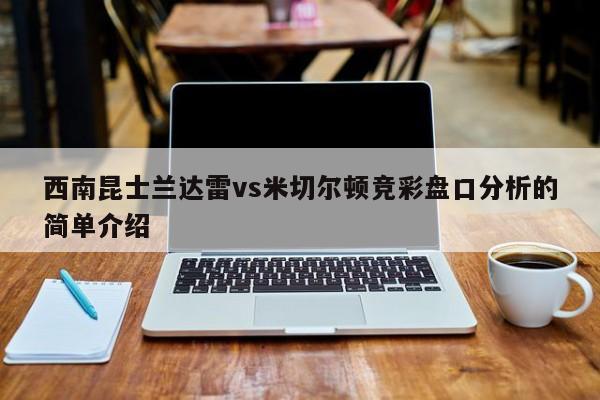 西南昆士兰达雷vs米切尔顿竞彩盘口分析的简单介绍
