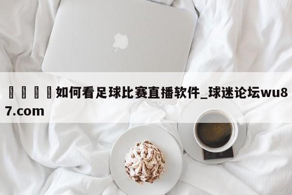 🍢如何看足球比赛直播软件_球迷论坛wu87.com