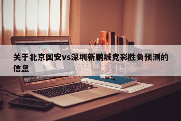 关于北京国安vs深圳新鹏城竞彩胜负预测的信息