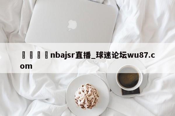 🍢nbajsr直播_球迷论坛wu87.com