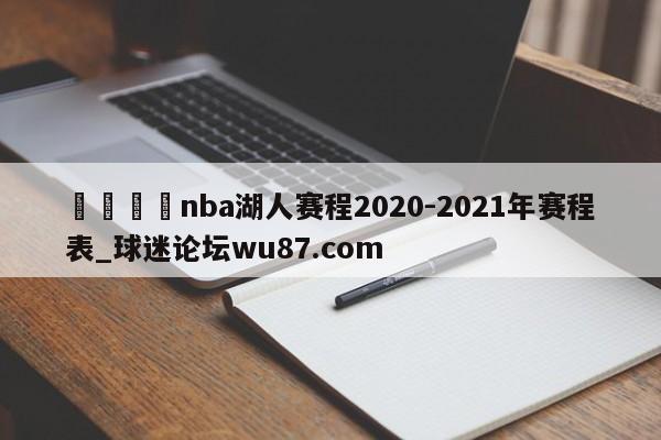 🍢nba湖人赛程2020-2021年赛程表_球迷论坛wu87.com