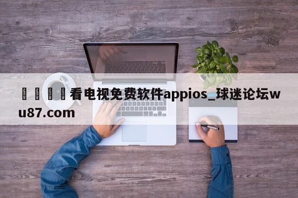🍢看电视免费软件appios_球迷论坛wu87.com