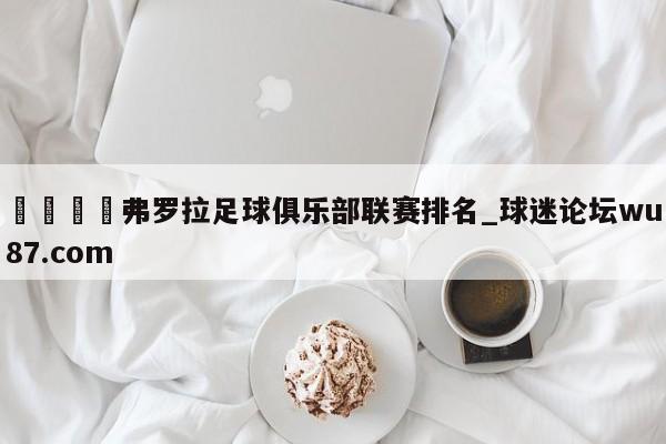🍢弗罗拉足球俱乐部联赛排名_球迷论坛wu87.com